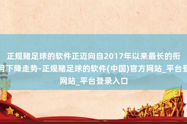 正规赌足球的软件正迈向自2017年以来最长的衔接五个月下降走势-正规赌足球的软件(中国)官方网站_平台登录入口