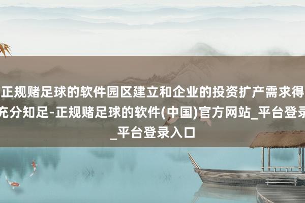 正规赌足球的软件园区建立和企业的投资扩产需求得不到充分知足-正规赌足球的软件(中国)官方网站_平台登录入口