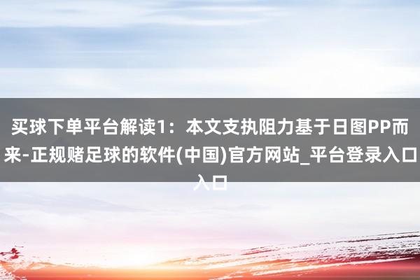 买球下单平台解读1：本文支执阻力基于日图PP而来-正规赌足球的软件(中国)官方网站_平台登录入口