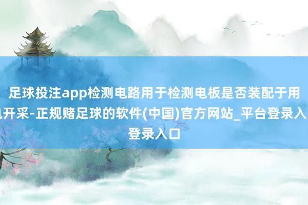 足球投注app检测电路用于检测电板是否装配于用电开采-正规赌足球的软件(中国)官方网站_平台登录入口