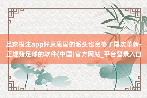 足球投注app好意思国的派头也资格了屡次革新-正规赌足球的软件(中国)官方网站_平台登录入口