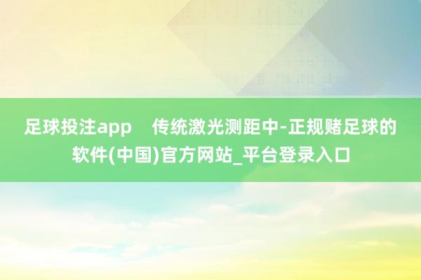 足球投注app    传统激光测距中-正规赌足球的软件(中国)官方网站_平台登录入口