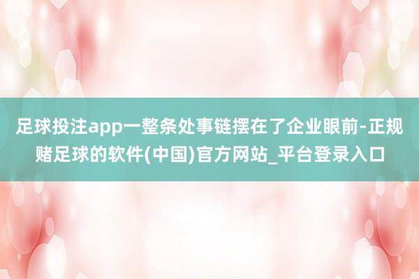 足球投注app一整条处事链摆在了企业眼前-正规赌足球的软件(中国)官方网站_平台登录入口