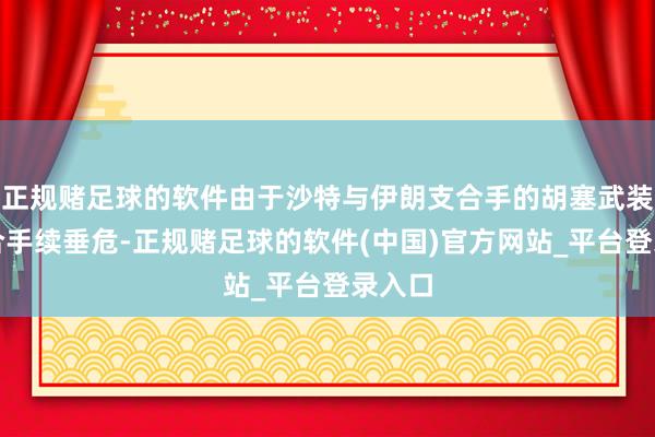 正规赌足球的软件由于沙特与伊朗支合手的胡塞武装之间合手续垂危-正规赌足球的软件(中国)官方网站_平台登录入口