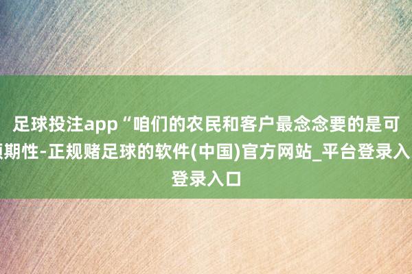 足球投注app“咱们的农民和客户最念念要的是可预期性-正规赌足球的软件(中国)官方网站_平台登录入口