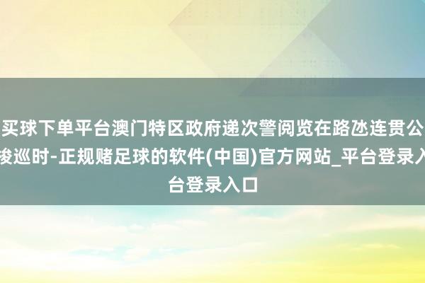 买球下单平台澳门特区政府递次警阅览在路氹连贯公路梭巡时-正规赌足球的软件(中国)官方网站_平台登录入口