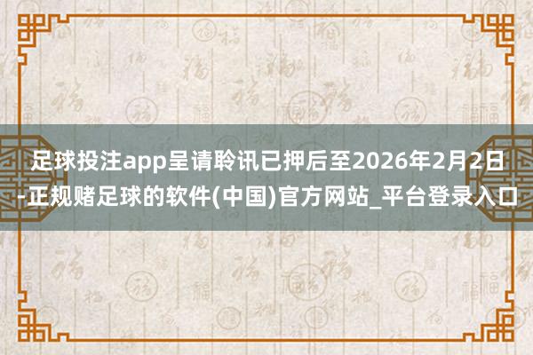 足球投注app呈请聆讯已押后至2026年2月2日-正规赌足球的软件(中国)官方网站_平台登录入口