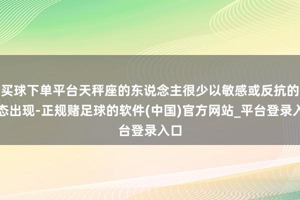 买球下单平台天秤座的东说念主很少以敏感或反抗的姿态出现-正规赌足球的软件(中国)官方网站_平台登录入口