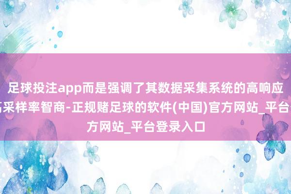 足球投注app而是强调了其数据采集系统的高响应速率与高采样率智商-正规赌足球的软件(中国)官方网站_平台登录入口